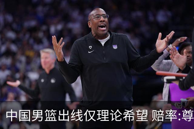 中国男篮出线仅理论希望 赔率:尊严战恐输10分
