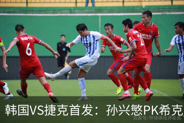 韩国VS捷克首发：孙兴慜PK希克 李刚仁绍切克登场